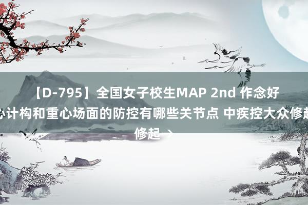 【D-795】全国女子校生MAP 2nd 作念好重心计构和重心场面的防控有哪些关节点 中疾控大众修起→