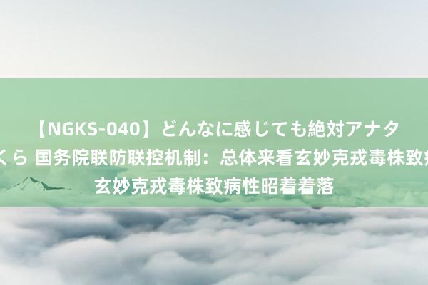 【NGKS-040】どんなに感じても絶対アナタ目線 春野さくら 国务院联防联控机制：总体来看玄妙克戎毒株致病性昭着着落