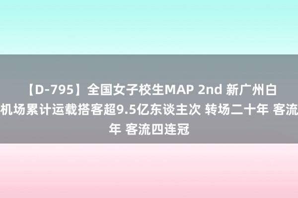 【D-795】全国女子校生MAP 2nd 新广州白云外洋机场累计运载搭客超9.5亿东谈主次 转场二十年 客流四连冠