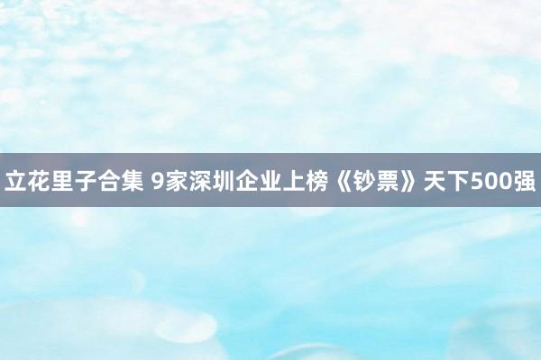 立花里子合集 9家深圳企业上榜《钞票》天下500强