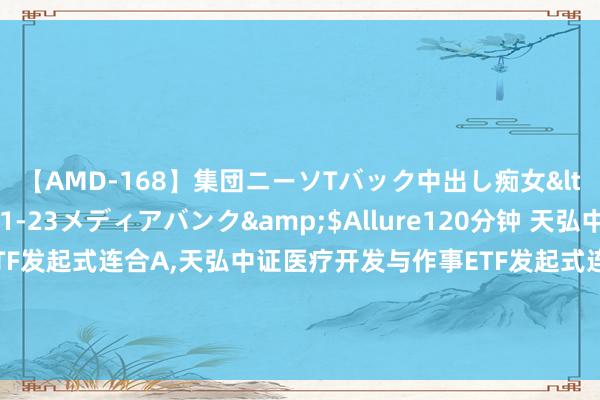 【AMD-168】集団ニーソTバック中出し痴女</a>2007-11-23メディアバンク&$Allure120分钟 天弘中证医疗开发与作事ETF发起式连合A,天弘中证医疗开发与作事ETF发起式连合C: 天弘中证全指医疗保健开发与作事来去型怒放式指数证券投资基金发起式连合基金计帐讲述