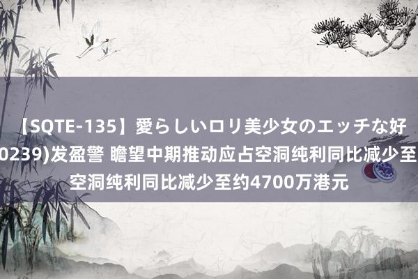 【SQTE-135】愛らしいロリ美少女のエッチな好奇心 白花油(00239)发盈警 瞻望中期推动应占空洞纯利同比减少至约4700万港元