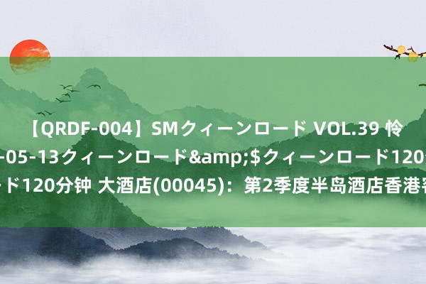 【QRDF-004】SMクィーンロード VOL.39 怜佳</a>2018-05-13クィーンロード&$クィーンロード120分钟 大酒店(00045)：第2季度半岛酒店香港客房出租率下跌至38%