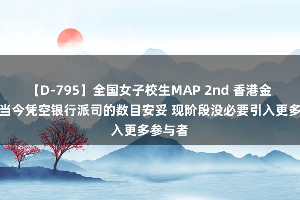 【D-795】全国女子校生MAP 2nd 香港金管局：当今凭空银行派司的数目安妥 现阶段没必要引入更多参与者