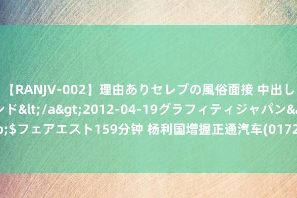 【RANJV-002】理由ありセレブの風俗面接 中出しできる人妻ソープランド</a>2012-04-19グラフィティジャパン&$フェアエスト159分钟 杨利国增握正通汽车(01728)约3.2亿股 每股作价0.125港元