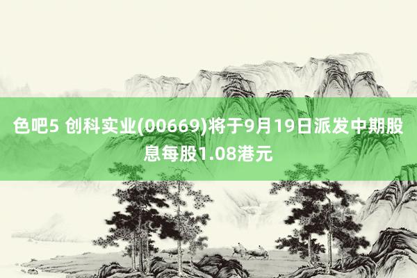 色吧5 创科实业(00669)将于9月19日派发中期股息每股1.08港元