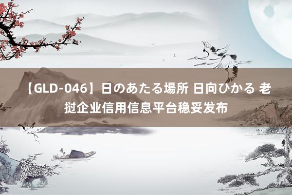 【GLD-046】日のあたる場所 日向ひかる 老挝企业信用信息平台稳妥发布