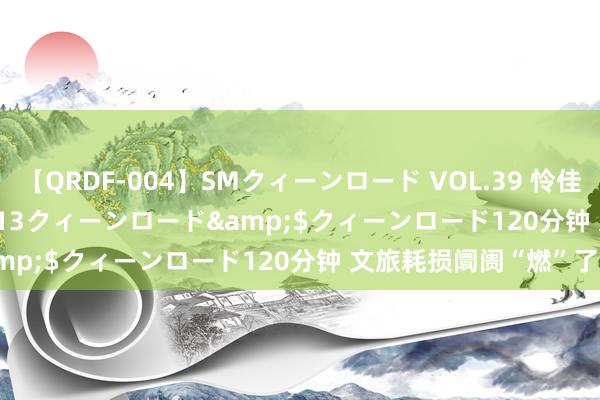 【QRDF-004】SMクィーンロード VOL.39 怜佳</a>2018-05-13クィーンロード&$クィーンロード120分钟 文旅耗损阛阓“燃”了！