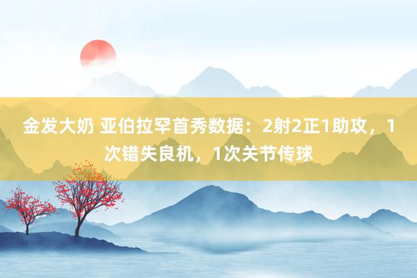 金发大奶 亚伯拉罕首秀数据：2射2正1助攻，1次错失良机，1次关节传球