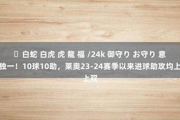 ✨白蛇 白虎 虎 龍 福 /24k 御守り お守り 意甲独一！10球10助，莱奥23-24赛季以来进球助攻均上双