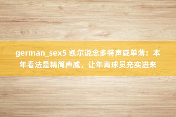 german_sex5 凯尔说念多特声威单薄：本年看法是精简声威，让年青球员充实进来