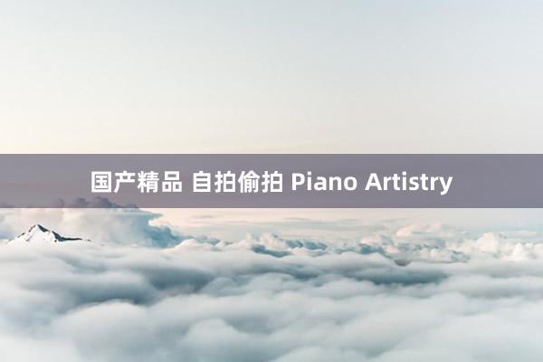 国产精品 自拍偷拍 Piano Artistry