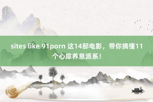 sites like 91porn 这14部电影，带你搞懂11个心扉养息派系！