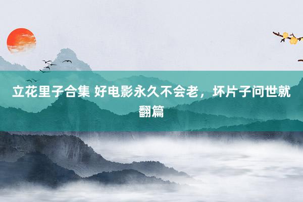 立花里子合集 好电影永久不会老，坏片子问世就翻篇