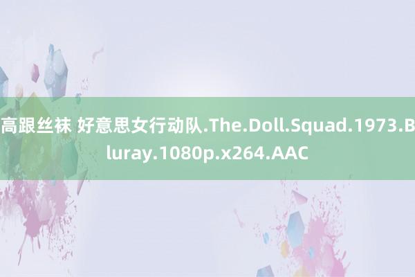 高跟丝袜 好意思女行动队.The.Doll.Squad.1973.Bluray.1080p.x264.AAC