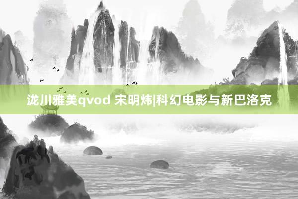 泷川雅美qvod 宋明炜|科幻电影与新巴洛克