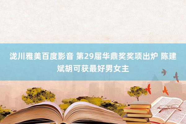 泷川雅美百度影音 第29届华鼎奖奖项出炉 陈建斌胡可获最好男女主