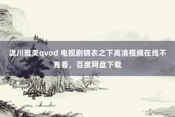 泷川雅美qvod 电视剧锦衣之下高清视频在线不雅看，百度网盘下载