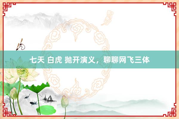 七天 白虎 抛开演义，聊聊网飞三体