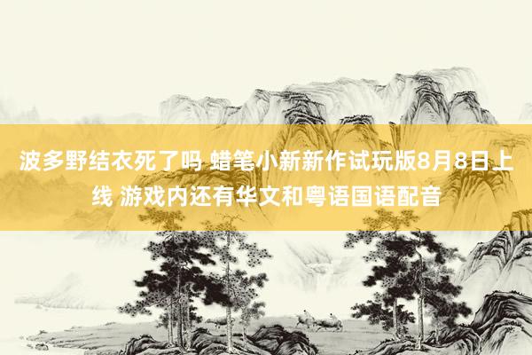 波多野结衣死了吗 蜡笔小新新作试玩版8月8日上线 游戏内还有华文和粤语国语配音