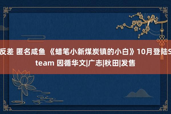 反差 匿名咸鱼 《蜡笔小新煤炭镇的小白》10月登陆Steam 因循华文|广志|秋田|发售